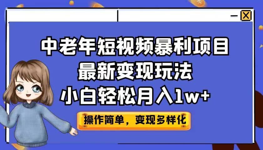 中老年短视频暴利项目最新变现玩法，小白轻松月入1w+-南风轻创