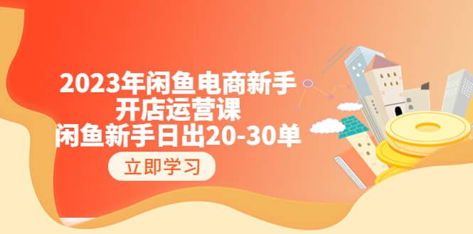 2023年闲鱼电商新手开店运营课：闲鱼新手日出20-30单（18节-实战干货）-南风轻创