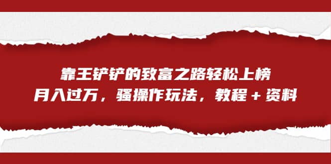 全网首发，靠王铲铲的致富之路轻松上榜，月入过万，骚操作玩法，教程＋资料-南风轻创