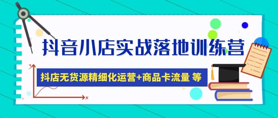 抖音小店实战落地训练营：抖店无货源精细化运营，商品卡流量等等（22节）-南风轻创