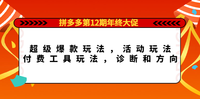 拼多多第12期年终大促：超级爆款玩法，活动玩法，付费工具玩法，诊断和方向-南风轻创