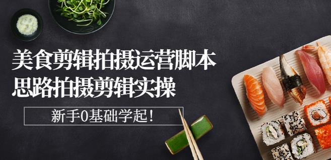 湘水·美食剪辑拍摄运营，脚本思路拍摄剪辑实操+基础知识-南风轻创