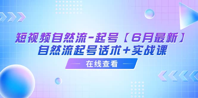 短视频自然流-起号【6月最新】自然流起号话术+实战课-南风轻创