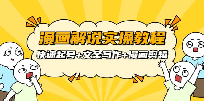 漫画解说实操教程：快速起号+文案写作+漫画剪辑（全部流程）-南风轻创