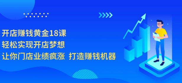 开店赚钱黄金18课，轻松实现开店梦想，让你门店业绩疯涨 打造赚钱机器-南风轻创