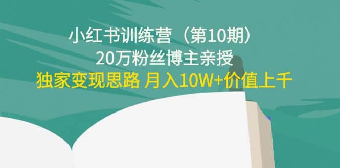 小红书训练营（第10期）20万粉丝博主亲授：独家变现思路-南风轻创