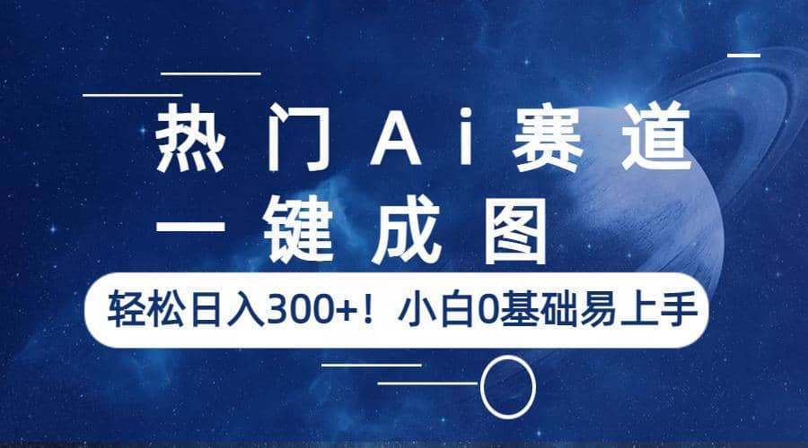 热门Ai赛道，一键成图，轻松日入300+！小白0基础易上手-南风轻创
