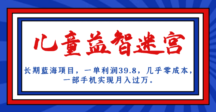 长期蓝海项目 儿童益智迷宫 一单利润39.8 几乎零成本 一部手机实现月入过万-南风轻创