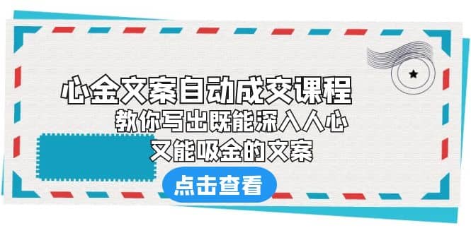 《心金文案自动成交课程》 教你写出既能深入人心、又能吸金的文案-南风轻创