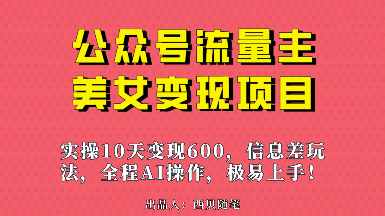 公众号流量主美女变现项目，实操10天变现600+，一个小副业利用AI无脑搬-南风轻创