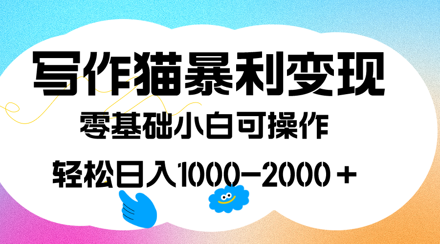 写作猫暴利变现，日入1000-2000＋，0基础小白可做，附保姆级教程-南风轻创
