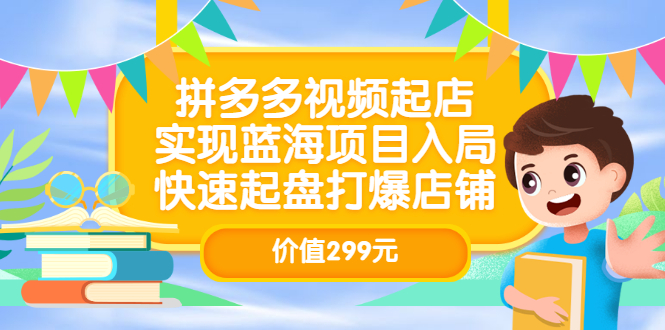 拼多多视频起店，实现蓝海项目入局，快速起盘打爆店铺（价值299元）-南风轻创