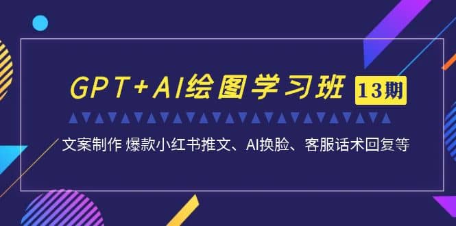 GPT+AI绘图学习班【第13期】 文案制作 爆款小红书推文、AI换脸、客服话术-南风轻创