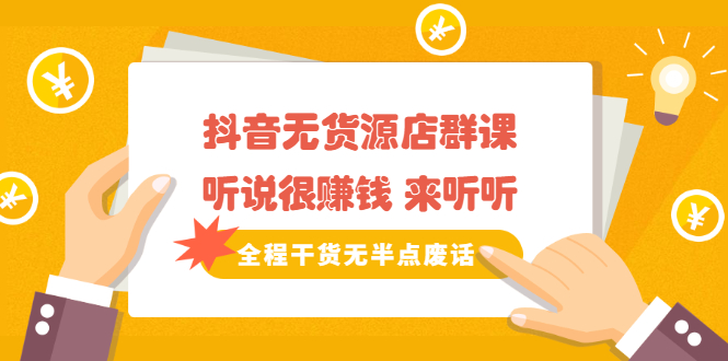 《抖音无货源店群课》听说很赚钱 来听听，全程干货无半点废话-南风轻创