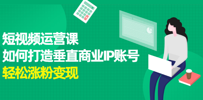 短视频运营课，如何打造垂直商业IP账号-南风轻创