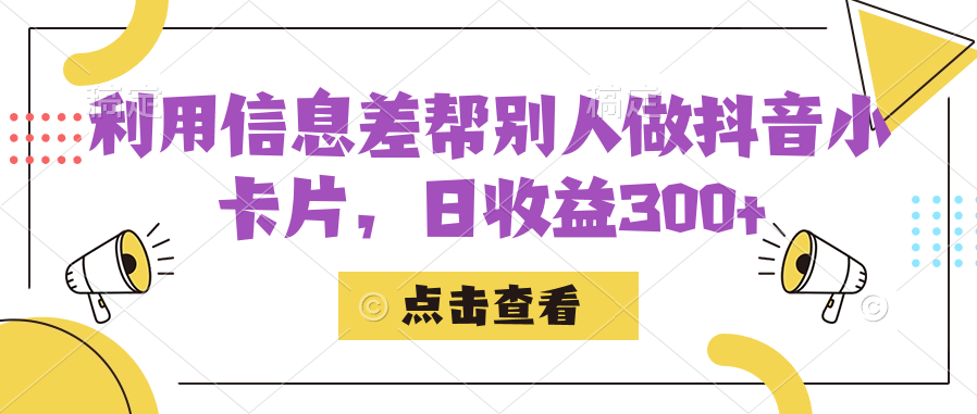 利用信息查帮别人做抖音小卡片，日收益300+-南风轻创