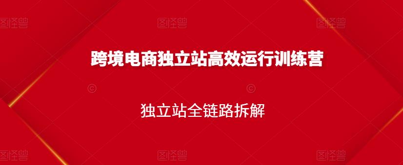 跨境电商独立站高效运行训练营，独立站全链路拆解-南风轻创