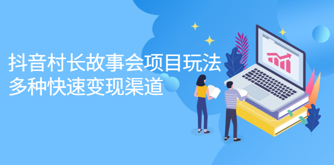 抖音村长故事会项目玩法，多种快速变现渠道【视频课程】-南风轻创