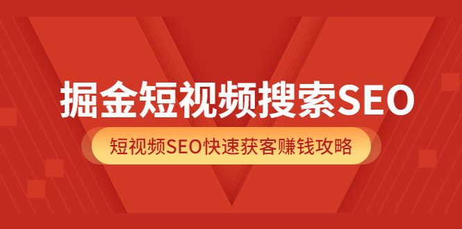 掘金短视频搜索SEO，短视频SEO快速获客赚钱攻略（价值980）-南风轻创