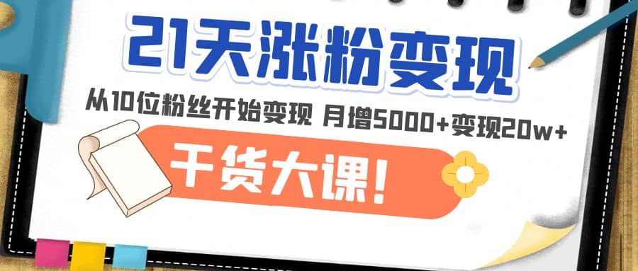 21天精准涨粉变现干货大课：从10位粉丝开始变现 月增5000+-南风轻创