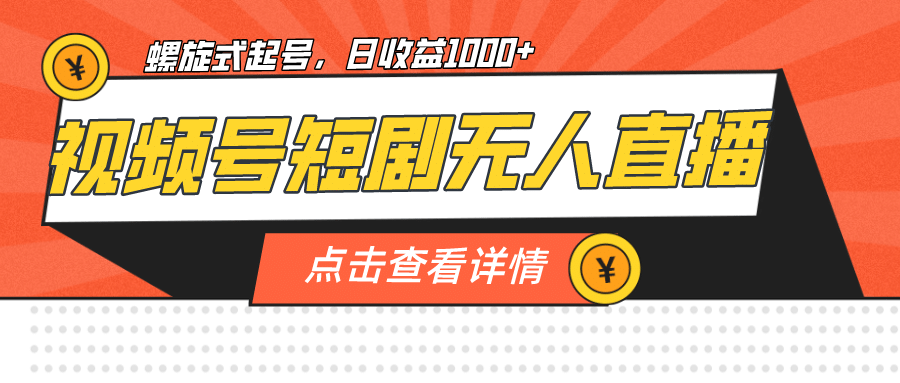 视频号短剧无人直播，螺旋起号，单号日收益1000+-南风轻创