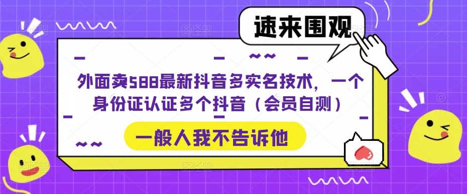 外面卖588最新抖音多实名技术，一个身份证认证多个抖音（会员自测）-南风轻创