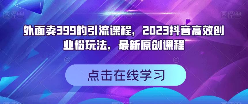 外面卖399的引流课程，2023抖音高效创业粉玩法，最新原创课程-南风轻创
