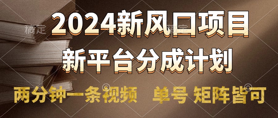 2024风口项目，新平台分成计划，两分钟一条视频，单号轻松上手月入9000+-南风轻创