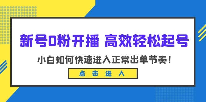 新号0粉开播-高效轻松起号：小白如何快速进入正常出单节奏（10节课）-南风轻创