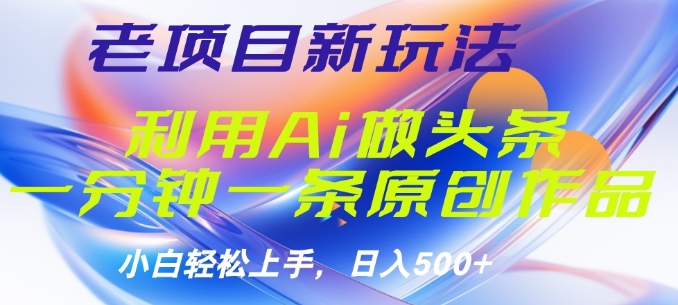 老项目新玩法，利用AI做头条掘金，1分钟一篇原创文章-南风轻创