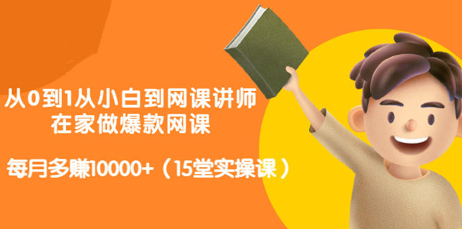 从0到1从小白到网课讲师：在家做爆款网课，每月多赚10000+（15堂实操课）-南风轻创