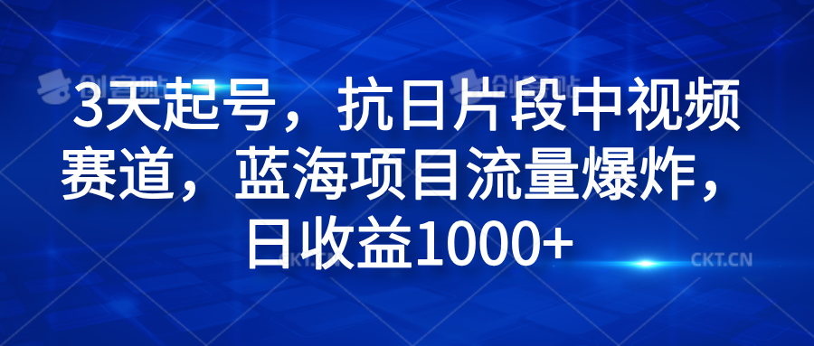 3天起号，抗日片段中视频赛道，蓝海项目流量爆炸，日收益1000+-南风轻创