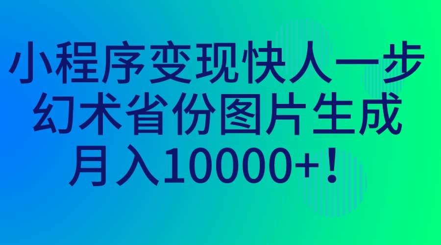小程序变现快人一步，幻术省份图片生成，月入10000+-南风轻创
