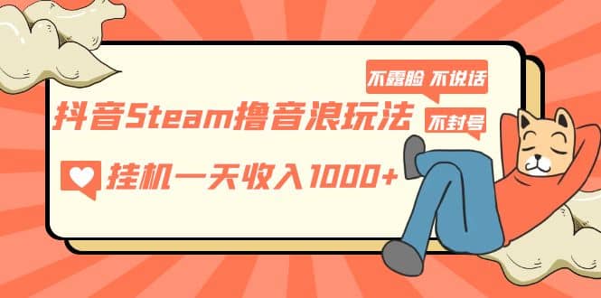 抖音Steam撸音浪玩法 不露脸 不说话 不封号 社恐人群福音-南风轻创