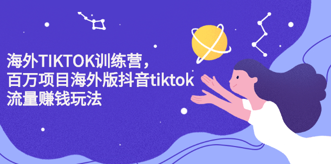 海外TIKTOK训练营，百万项目海外版抖音tiktok流量变现玩法-南风轻创