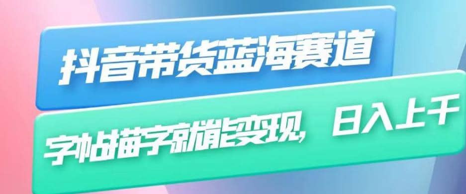 抖音带货蓝海赛道，无需真人出镜，字帖描字就能变现，日入上千（附带全套教程）-南风轻创