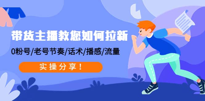 带货主播教您如何拉新：0粉号/老号节奏/话术/播感/流量，实操分享-南风轻创
