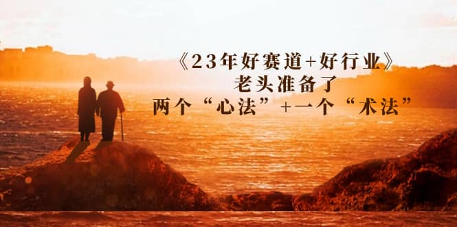某收费文章《23年好赛道+好行业》老头准备了两个“心法”+一个“术法”-南风轻创