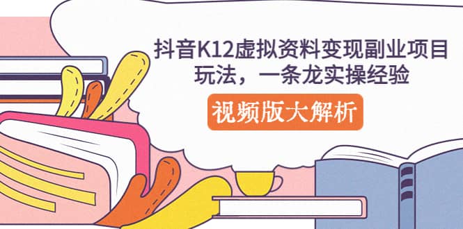 抖音K12虚拟资料变现副业项目玩法，一条龙实操经验，视频版大解析-南风轻创