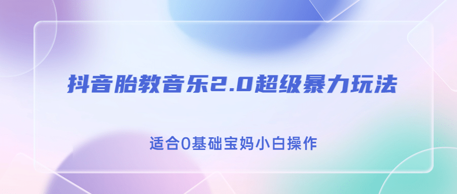 抖音胎教音乐2.0，超级暴力变现玩法，日入500+，适合0基础宝妈小白操作-南风轻创