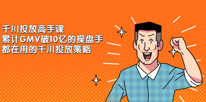 千川投放高手课，累计GMV破10亿的操盘手都在用的千川投放策略-南风轻创