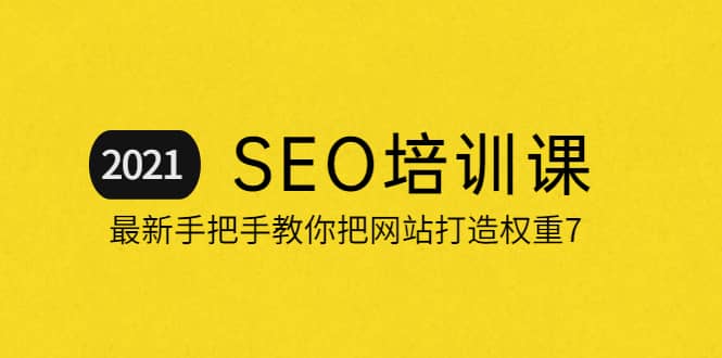 2021最新SEO培训：手把手教你把网站打造权重7，轻松月入3万（无水印）-南风轻创