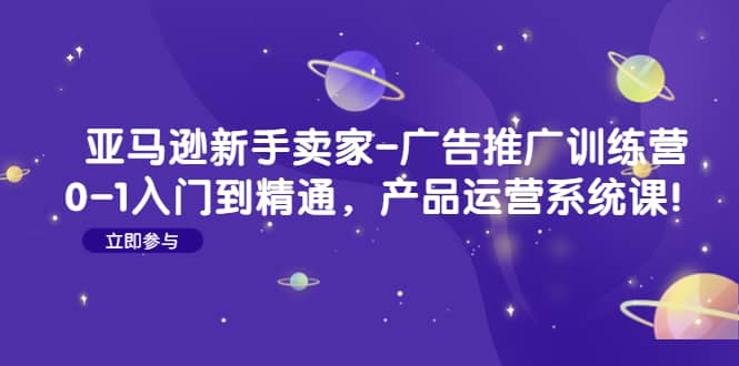 亚马逊新手卖家-广告推广训练营：0-1入门到精通，产品运营系统课-南风轻创
