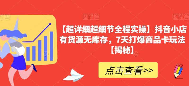 【超详细超细节全程实操】抖音小店有货源无库存，7天打爆商品卡玩法【揭秘】-南风轻创