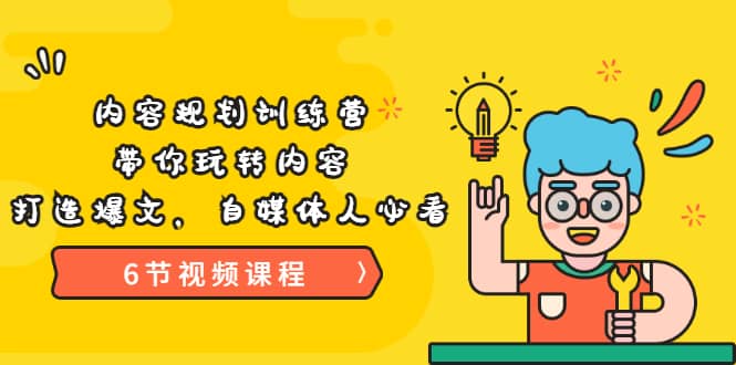 《内容规划训练营》带你玩转内容，打造爆文，自媒体人必看（6节视频课程）-南风轻创