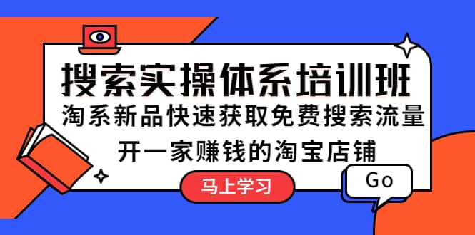 搜索实操体系培训班：淘系新品快速获取免费搜索流量 开一家赚钱的淘宝店铺-南风轻创
