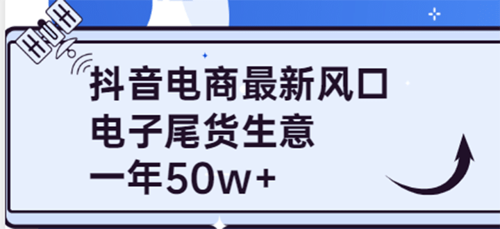 抖音电商最新风口，利用信息差做电子尾货生意，一年50w+（7节课+货源渠道)-南风轻创