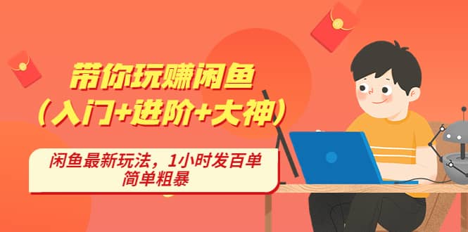 带你玩赚闲鱼（入门+进阶+大神），闲鱼最新玩法，1小时发百单，简单粗暴-南风轻创