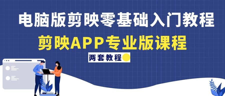 电脑版剪映零基础入门教程+剪映APP专业版课程（两套教程）-南风轻创