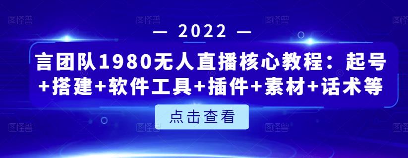言团队1980无人直播核心教程：起号+搭建+软件工具+插件+素材+话术等等-南风轻创